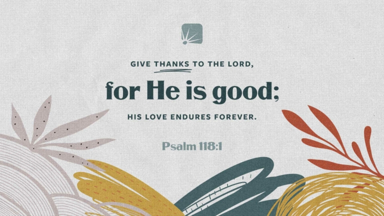 scripture: Give thanks to the Lord, for He is good; His love endures forever. —Psalm 118:1 (NIV)