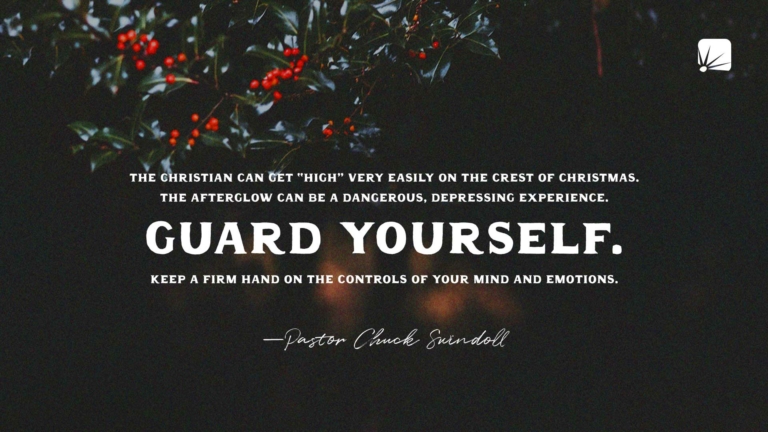 quote: "The Christian can get "high" very easily on the crest of Christmas. The afterglow can be a dangerous, depressing experience. Guard yourself. Keep a firm hand on the controls of your mind and emotions."—Pastor Chuck Swindoll