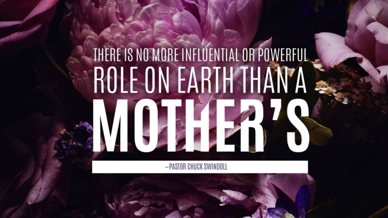 quote: "There is no more influential or powerful role on earth than a mother's." (Pastor Chuck Swindoll)