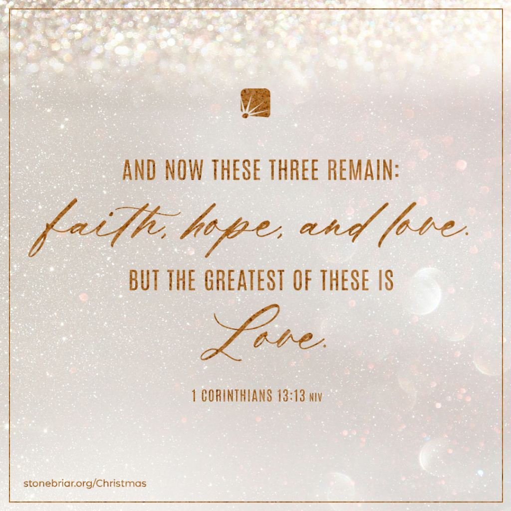 “And now these three remain: faith, hope, and love. But the greatest of these is love.” (1 Corinthians 13:13, NIV)
